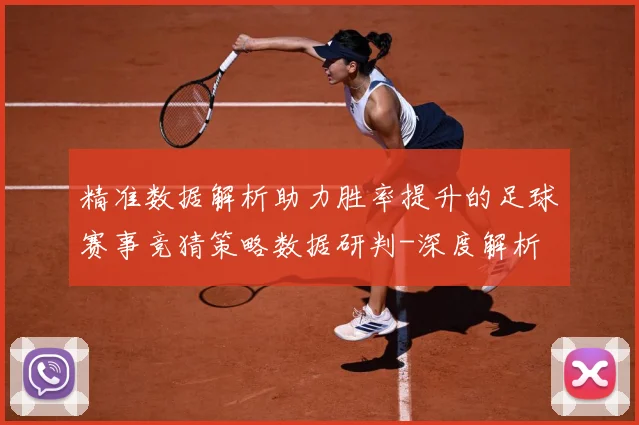 精准数据解析助力胜率提升的足球赛事竞猜策略数据研判-深度解析