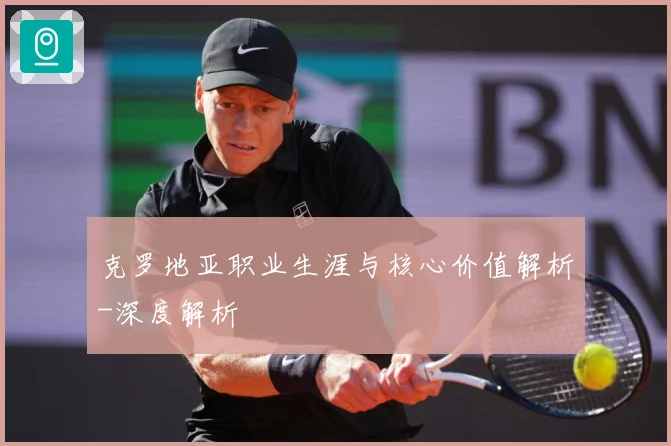 克罗地亚职业生涯与核心价值解析-深度解析