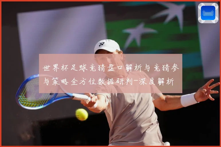 世界杯足球竞猜盘口解析与竞猜参与策略全方位数据研判-深度解析