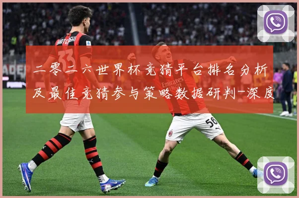 二零二六世界杯竞猜平台排名分析及最佳竞猜参与策略数据研判-深度解析