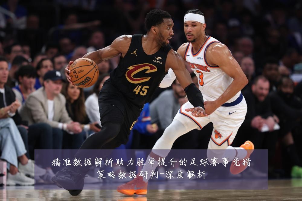 精准数据解析助力胜率提升的足球赛事竞猜策略数据研判-深度解析