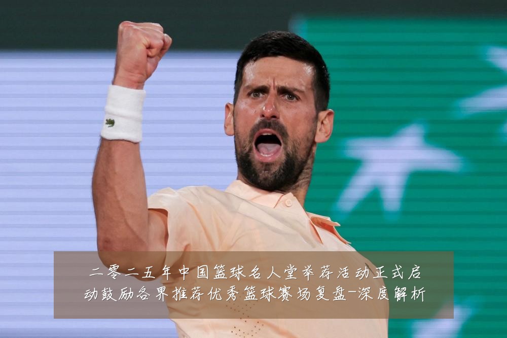 二零二五年中国篮球名人堂举荐活动正式启动鼓励各界推荐优秀篮球赛场复盘-深度解析