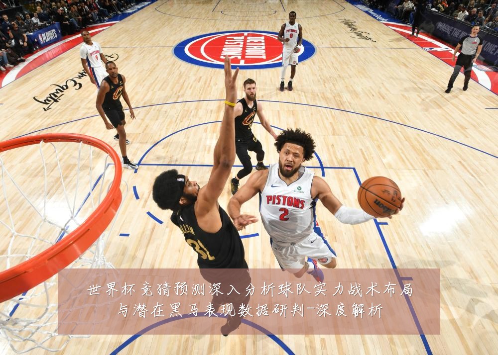世界杯竞猜预测深入分析球队实力战术布局与潜在黑马表现数据研判-深度解析