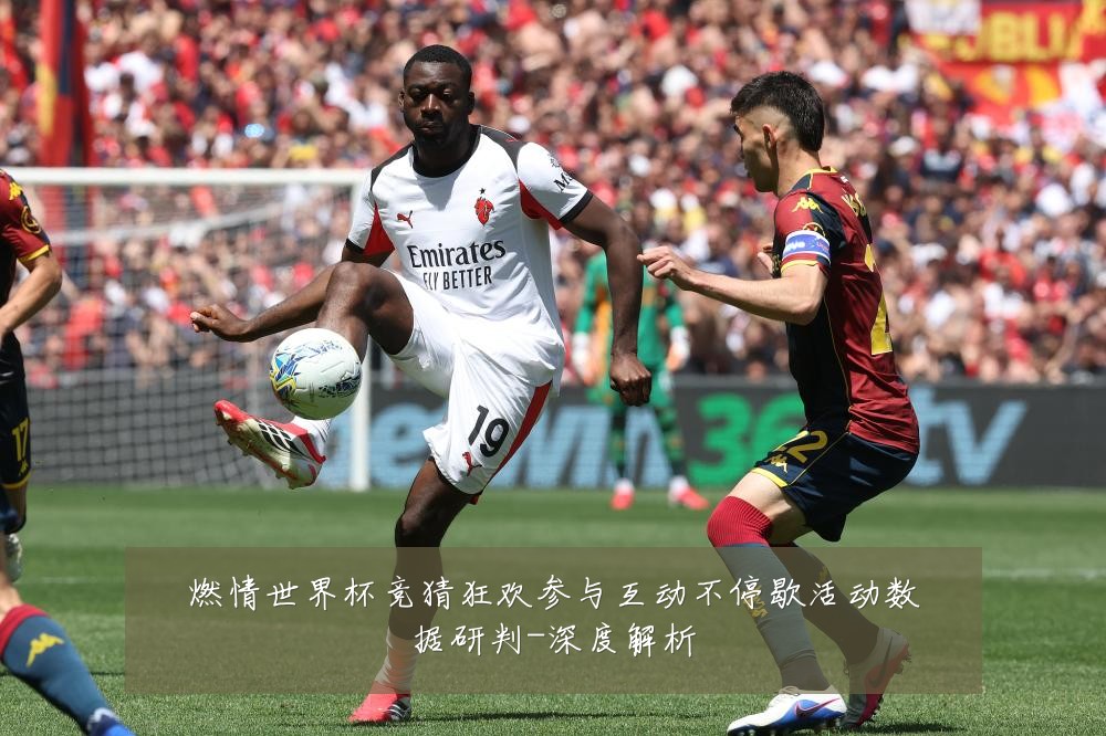 燃情世界杯竞猜狂欢参与互动不停歇活动数据研判-深度解析