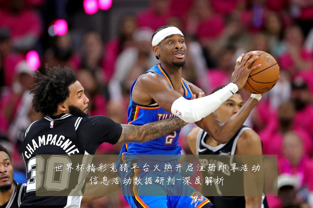 世界杯精彩竞猜平台火热开启注册即享活动信息活动数据研判-深度解析